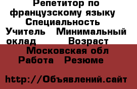 Репетитор по французскому языку › Специальность ­ Учитель › Минимальный оклад ­ 500 › Возраст ­ 18 - Московская обл. Работа » Резюме   